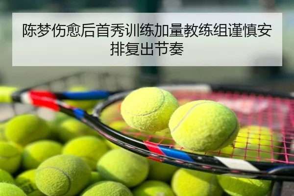 陈梦伤愈后首秀训练加量教练组谨慎安排复出节奏