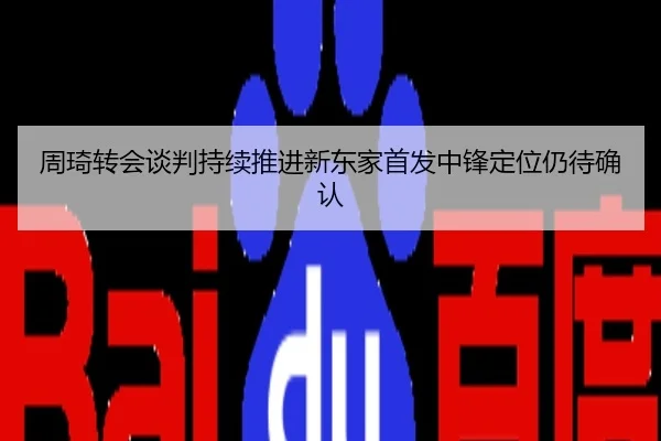 周琦转会谈判持续推进新东家首发中锋定位仍待确认